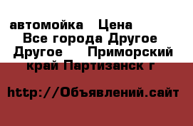 автомойка › Цена ­ 1 500 - Все города Другое » Другое   . Приморский край,Партизанск г.